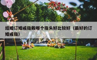 结婚订婚戒指戴哪个指头好比较好（最好的订婚戒指）