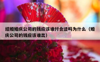 结婚婚庆公司的钱应该谁付合适吗为什么（婚庆公司的钱应该谁出）