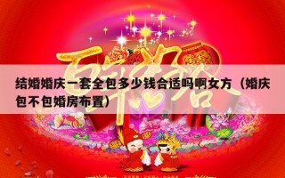 结婚婚庆一套全包多少钱合适吗啊女方（婚庆包不包婚房布置）