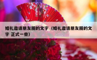 婚礼邀请朋友圈的文字（婚礼邀请朋友圈的文字 正式一些）