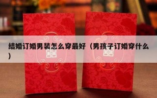 结婚订婚男装怎么穿最好（男孩子订婚穿什么）
