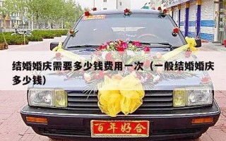 结婚婚庆需要多少钱费用一次（一般结婚婚庆多少钱）
