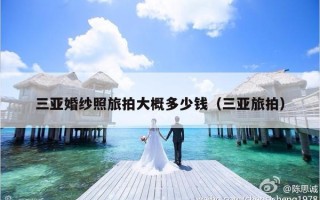 三亚婚纱照旅拍大概多少钱（三亚旅拍）