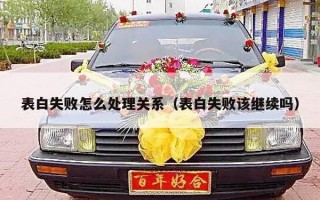 表白失败怎么处理关系（表白失败该继续吗）