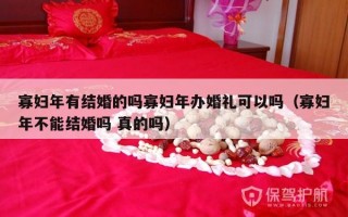 寡妇年有结婚的吗寡妇年办婚礼可以吗（寡妇年不能结婚吗 真的吗）