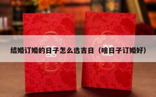 结婚订婚的日子怎么选吉日（啥日子订婚好）