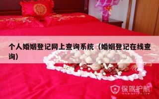 个人婚姻登记网上查询系统（婚姻登记在线查询）