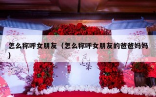 怎么称呼女朋友（怎么称呼女朋友的爸爸妈妈）
