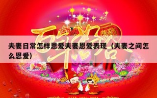 夫妻日常怎样恩爱夫妻恩爱表现（夫妻之间怎么恩爱）