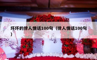 坏坏的撩人情话100句（撩人情话100句）