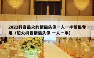 2021抖音最火的情侣头像一人一半情侣专用（超火抖音情侣头像 一人一半）