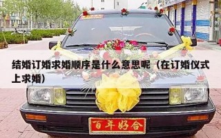 结婚订婚求婚顺序是什么意思呢（在订婚仪式上求婚）