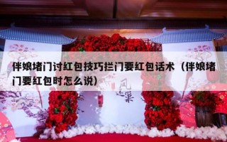 伴娘堵门讨红包技巧拦门要红包话术（伴娘堵门要红包时怎么说）