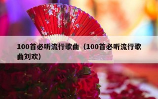 100首必听流行歌曲（100首必听流行歌曲刘欢）