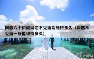 网恋六个阶段网恋不见面能维持多久（网恋不见面一般能维持多久）