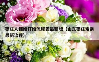 枣庄人结婚订婚流程表最新版（山东枣庄定亲最新流程）