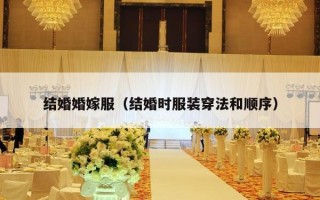 结婚婚嫁服（结婚时服装穿法和顺序）