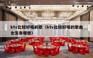 ktv比较好唱的歌（ktv比较好唱的歌曲女生有哪些）