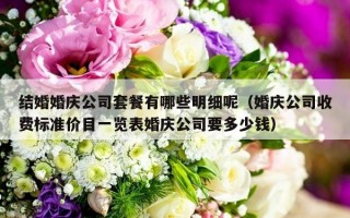 结婚婚庆公司套餐有哪些明细呢（婚庆公司收费标准价目一览表婚庆公司要多少钱）
