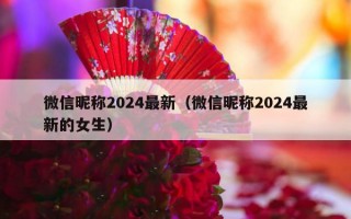 微信昵称2024最新（微信昵称2024最新的女生）