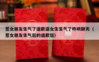 惹女朋友生气了道歉语女生生气了咋哄聊天（惹女朋友生气后的道歉信）