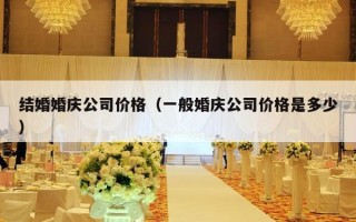 结婚婚庆公司价格（一般婚庆公司价格是多少）
