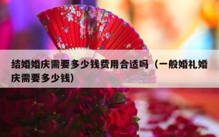 结婚婚庆需要多少钱费用合适吗（一般婚礼婚庆需要多少钱）