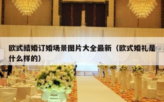 欧式结婚订婚场景图片大全最新（欧式婚礼是什么样的）