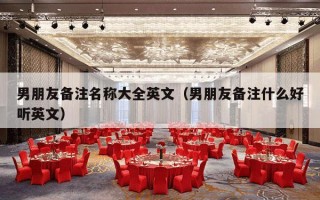 男朋友备注名称大全英文（男朋友备注什么好听英文）