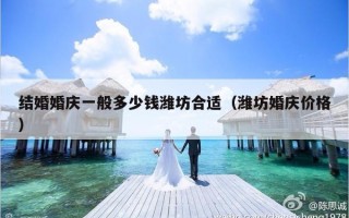 结婚婚庆一般多少钱潍坊合适（潍坊婚庆价格）