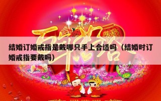 结婚订婚戒指是戴哪只手上合适吗（结婚时订婚戒指要戴吗）