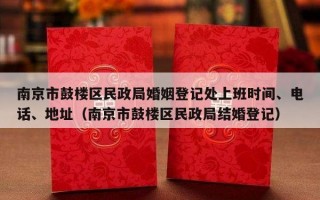南京市鼓楼区民政局婚姻登记处上班时间、电话、地址（南京市鼓楼区民政局结婚登记）