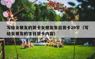 写给女朋友的贺卡女朋友生日贺卡20字（写给女朋友的生日贺卡内容）