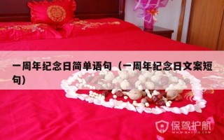 一周年纪念日简单语句（一周年纪念日文案短句）