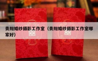 贵阳婚纱摄影工作室（贵阳婚纱摄影工作室哪家好）