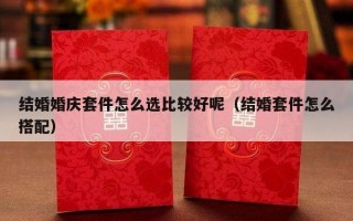 结婚婚庆套件怎么选比较好呢（结婚套件怎么搭配）
