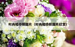 时尚婚纱照图片（时尚婚纱照图片欣赏）