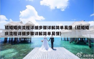 结婚婚庆流程详细步骤详解简单易懂（结婚婚庆流程详细步骤详解简单易懂）