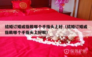 结婚订婚戒指戴哪个手指头上好（结婚订婚戒指戴哪个手指头上好呢）