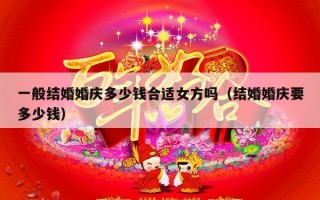 一般结婚婚庆多少钱合适女方吗（结婚婚庆要多少钱）