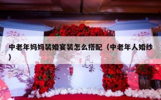 中老年妈妈装婚宴装怎么搭配（中老年人婚纱）