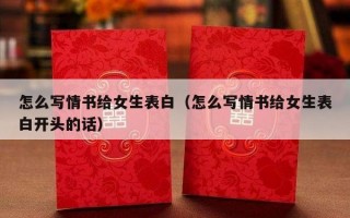 怎么写情书给女生表白（怎么写情书给女生表白开头的话）