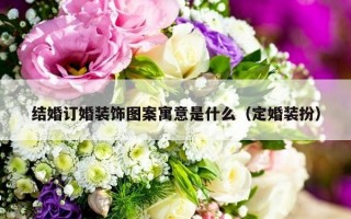 结婚订婚装饰图案寓意是什么（定婚装扮）