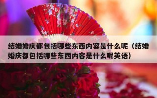 结婚婚庆都包括哪些东西内容是什么呢（结婚婚庆都包括哪些东西内容是什么呢英语）