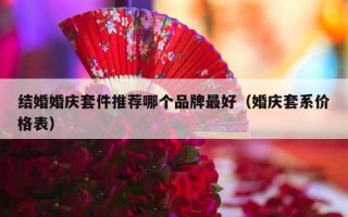 结婚婚庆套件推荐哪个品牌最好（婚庆套系价格表）