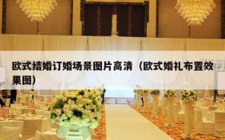 欧式结婚订婚场景图片高清（欧式婚礼布置效果图）
