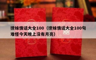 撩妹情话大全100（撩妹情话大全100句难怪今天晚上没有月亮）