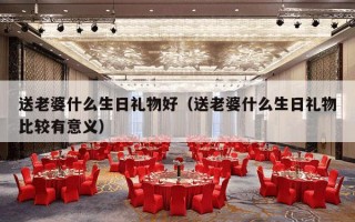 送老婆什么生日礼物好（送老婆什么生日礼物比较有意义）