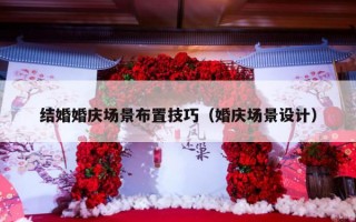 结婚婚庆场景布置技巧（婚庆场景设计）