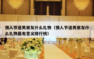 情人节送男朋友什么礼物（情人节送男朋友什么礼物最有意义排行榜）